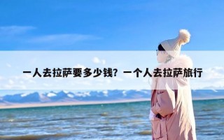 一人去拉萨要多少钱？一个人去拉萨旅行
