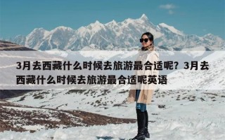 3月去西藏什么时候去旅游最合适呢？3月去西藏什么时候去旅游最合适呢英语