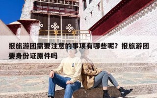 报旅游团需要注意的事项有哪些呢？报旅游团要身份证原件吗