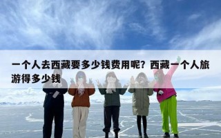 一个人去西藏要多少钱费用呢？西藏一个人旅游得多少钱