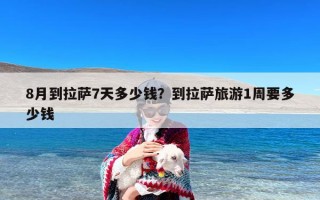 8月到拉萨7天多少钱？到拉萨旅游1周要多少钱
