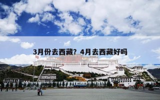 3月份去西藏？4月去西藏好吗