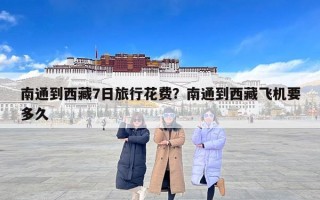 南通到西藏7日旅行花费？南通到西藏飞机要多久