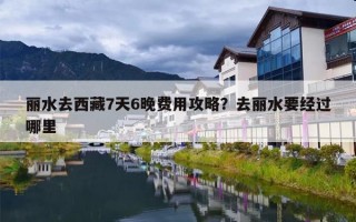 丽水去西藏7天6晚费用攻略？去丽水要经过哪里