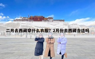 二月去西藏穿什么衣服？2月份去西藏合适吗