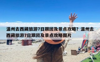 温州去西藏旅游7日跟团及景点攻略？温州去西藏旅游7日跟团及景点攻略图片