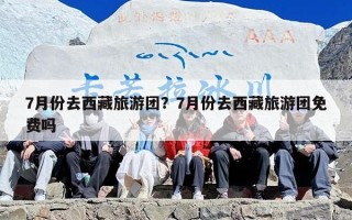7月份去西藏旅游团？7月份去西藏旅游团免费吗