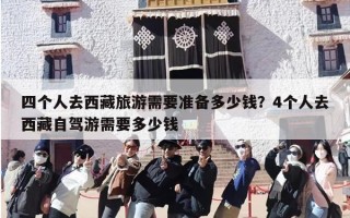 四个人去西藏旅游需要准备多少钱？4个人去西藏自驾游需要多少钱