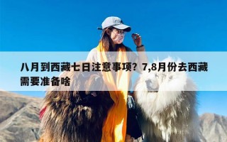 八月到西藏七日注意事项？7,8月份去西藏需要准备啥
