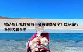 拉萨旅行社排名前十名有哪些名字？拉萨旅行社排名联系电