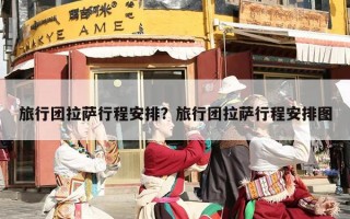 旅行团拉萨行程安排？旅行团拉萨行程安排图