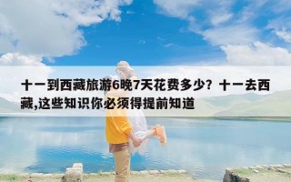 十一到西藏旅游6晚7天花费多少？十一去西藏,这些知识你必须得提前知道