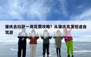 肇庆去拉萨一周花费攻略？从肇庆出发短途自驾游