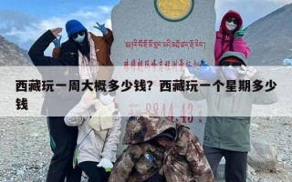 西藏玩一周大概多少钱？西藏玩一个星期多少钱