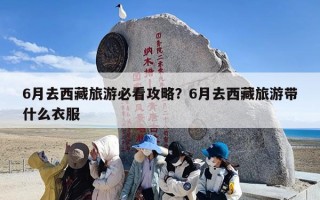 6月去西藏旅游必看攻略？6月去西藏旅游带什么衣服
