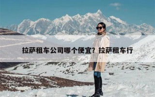 拉萨租车公司哪个便宜？拉萨租车行