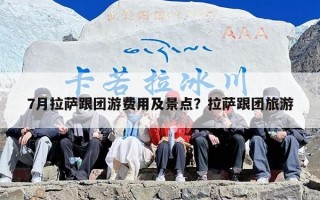 7月拉萨跟团游费用及景点？拉萨跟团旅游