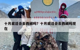 十月底适合去西藏吗？十月底适合去西藏吗现在