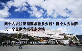 两个人去拉萨需要准备多少钱？两个人去拉萨玩一个星期大概花多少钱