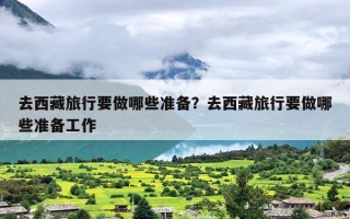 去西藏旅行要做哪些准备？去西藏旅行要做哪些准备工作