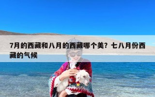 7月的西藏和八月的西藏哪个美？七八月份西藏的气候