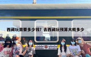 西藏玩需要多少钱？去西藏玩预算大概多少