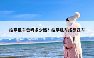 拉萨租车贵吗多少钱？拉萨租车成都还车