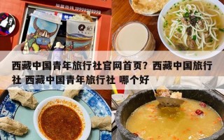 西藏中国青年旅行社官网首页？西藏中国旅行社 西藏中国青年旅行社 哪个好