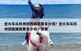 坐火车从杭州到西藏需要多少钱？坐火车从杭州到西藏需要多少钱一张票