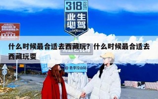 什么时候最合适去西藏玩？什么时候最合适去西藏玩耍