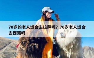 70岁的老人适合去拉萨呢？70岁老人适合去西藏吗