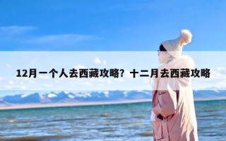 12月一个人去西藏攻略？十二月去西藏攻略