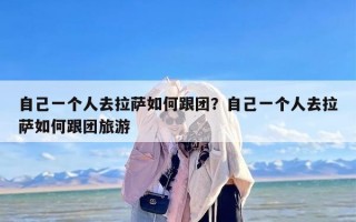 自己一个人去拉萨如何跟团？自己一个人去拉萨如何跟团旅游