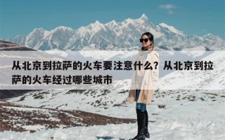 从北京到拉萨的火车要注意什么？从北京到拉萨的火车经过哪些城市