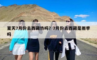 夏天7月份去西藏热吗？7月份去西藏是雨季吗