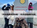 7月份西藏旅游攻略？7月份去西藏好玩吗