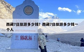 西藏7日旅游多少钱？西藏7日旅游多少钱一个人