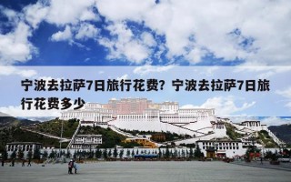 宁波去拉萨7日旅行花费？宁波去拉萨7日旅行花费多少