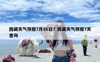 西藏天气预报7月26日？西藏天气预报7天查询