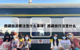 西藏旅游要注意什么事项？西藏旅行注意什么