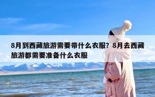8月到西藏旅游需要带什么衣服？8月去西藏旅游都需要准备什么衣服