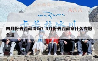四月份去西藏冷吗？4月份去西藏穿什么衣服合适