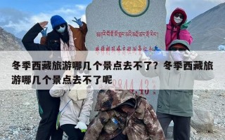 冬季西藏旅游哪几个景点去不了？冬季西藏旅游哪几个景点去不了呢