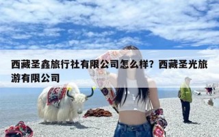 西藏圣鑫旅行社有限公司怎么样？西藏圣光旅游有限公司