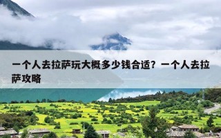 一个人去拉萨玩大概多少钱合适？一个人去拉萨攻略