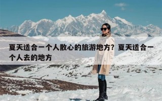 夏天适合一个人散心的旅游地方？夏天适合一个人去的地方