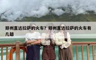 郑州直达拉萨的火车？郑州直达拉萨的火车有几趟