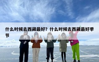 什么时候去西藏最好？什么时候去西藏最好季节