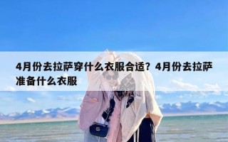 4月份去拉萨穿什么衣服合适？4月份去拉萨准备什么衣服