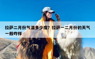 拉萨二月份气温多少度？拉萨一二月份的天气一般咋样
